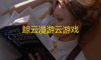 鲸云漫游云游戏